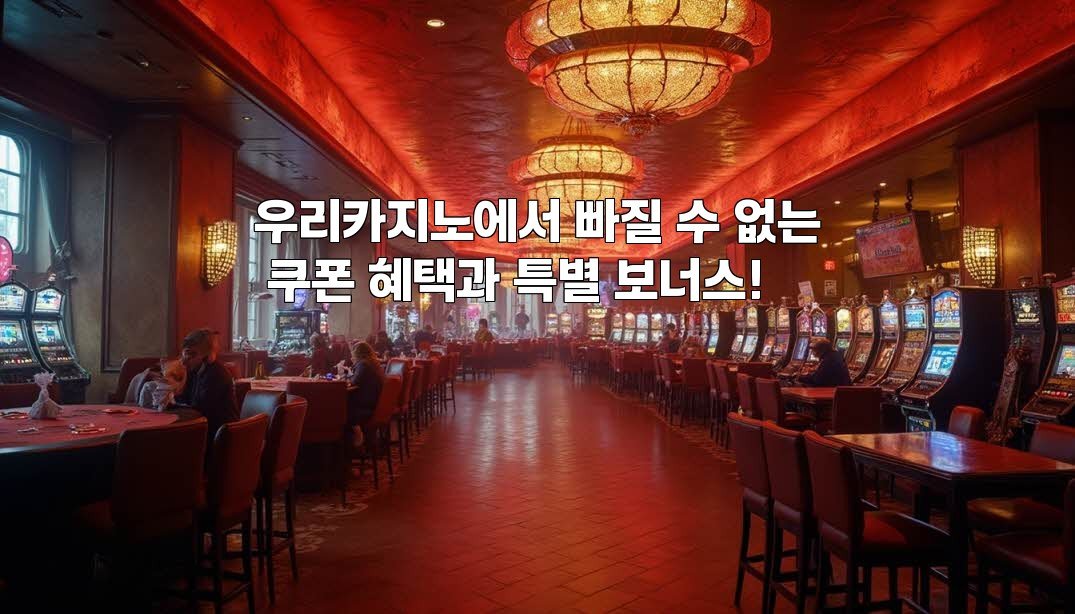 우리카지노에서 빠질 수 없는 쿠폰 혜택과 특별 보너스!